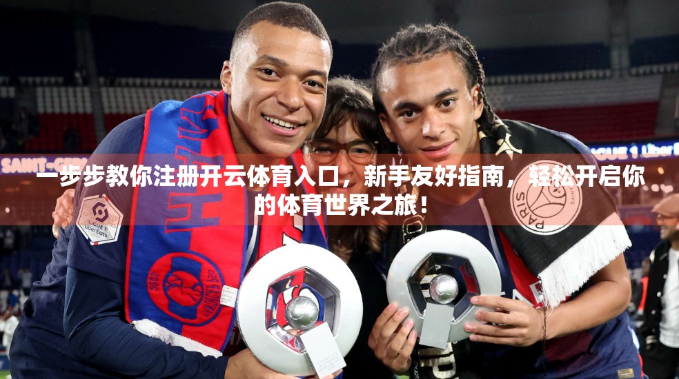 一步步教你注册开云体育入口，新手友好指南，轻松开启你的体育世界之旅！