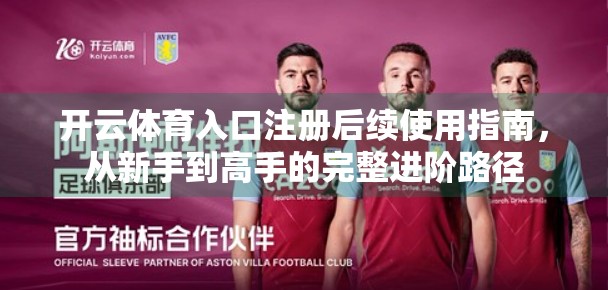 开云体育入口注册后续使用指南，从新手到高手的完整进阶路径
