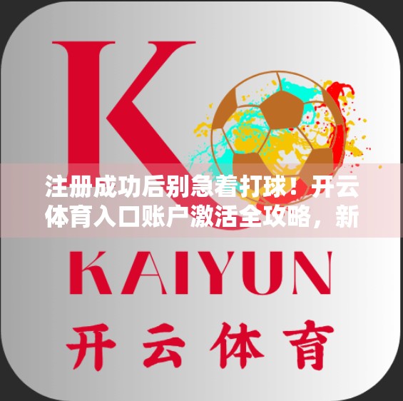 注册成功后别急着打球！开云体育入口账户激活全攻略，新手必看！