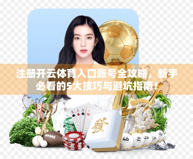 注册开云体育入口账号全攻略，新手必看的5大技巧与避坑指南！