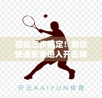 轻松三步搞定！教你快速安全进入开云体育登录页面，避免常见坑点