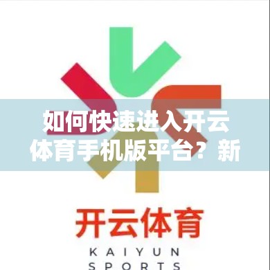 如何快速进入开云体育手机版平台？新手必看的5步指南！