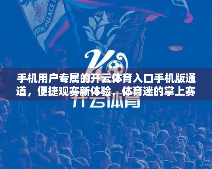 手机用户专属的开云体育入口手机版通道，便捷观赛新体验，体育迷的掌上赛事中心