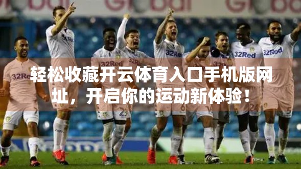 轻松收藏开云体育入口手机版网址，开启你的运动新体验！