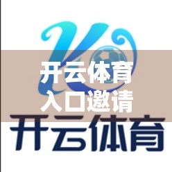 开云体育入口邀请码领取攻略全指南，新手必看，轻松解锁专属通道！