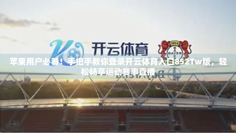苹果用户必看！手把手教你登录开云体育入口852Tw版，轻松畅享运动赛事直播