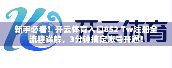 新手必看！开云体育入口852 Tw注册全流程详解，3分钟搞定账号开通！
