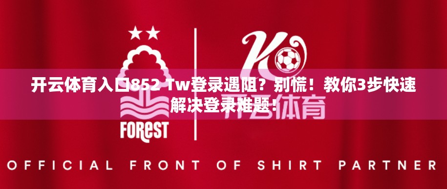 开云体育入口852 Tw登录遇阻？别慌！教你3步快速解决登录难题！