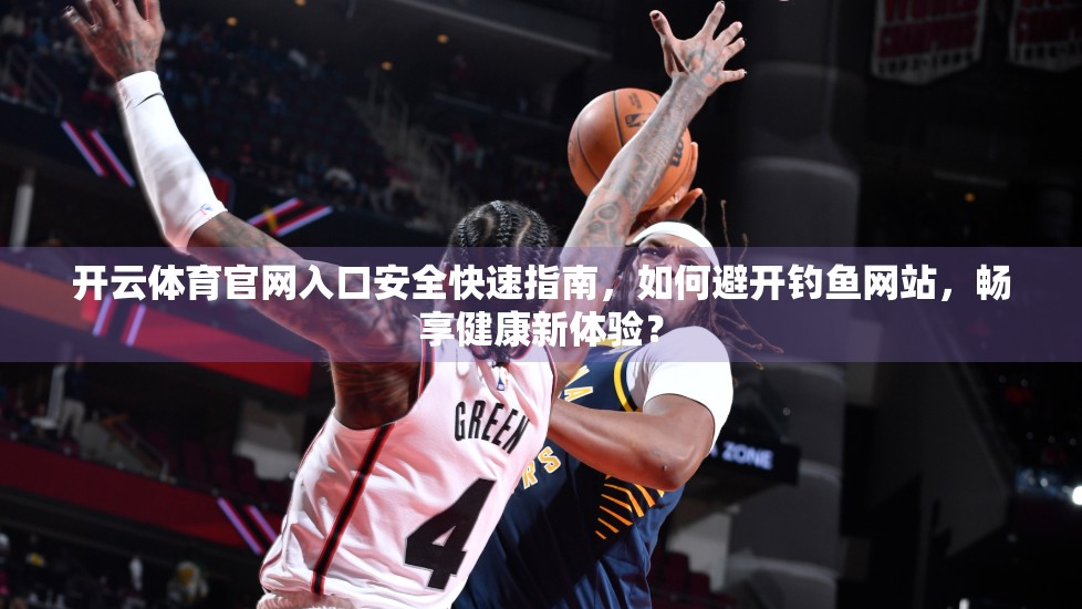开云体育官网入口安全快速指南，如何避开钓鱼网站，畅享健康新体验？