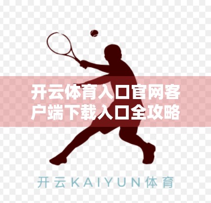 开云体育入口官网客户端下载入口全攻略，如何安全高效获取运动新体验？