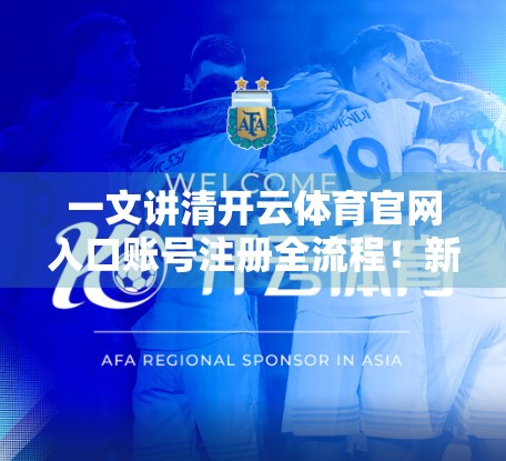 一文讲清开云体育官网入口账号注册全流程！新手也能秒变老手！