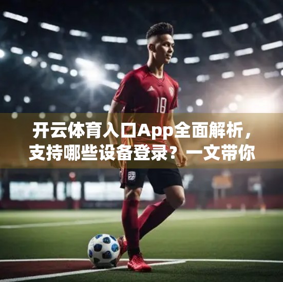 开云体育入口App全面解析，支持哪些设备登录？一文带你玩转多端体验！