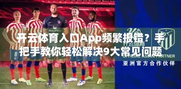 开云体育入口App频繁报错？手把手教你轻松解决9大常见问题！