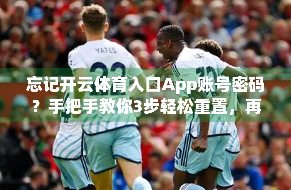 忘记开云体育入口App账号密码？手把手教你3步轻松重置，再也不用慌！