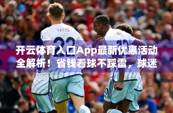 开云体育入口App最新优惠活动全解析！省钱看球不踩雷，球迷福利大放送！