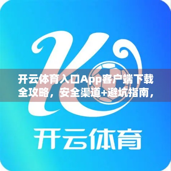 开云体育入口App客户端下载全攻略，安全渠道+避坑指南，一文教你轻松获取正版应用！
