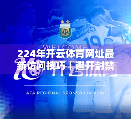 224年开云体育网址最新访问技巧｜避开封禁、畅享赛事直播的实用攻略！