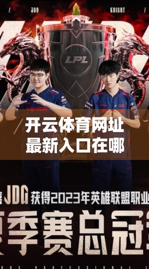 开云体育网址最新入口在哪儿找？别再被误导了！一文教你安全高效获取官方链接！