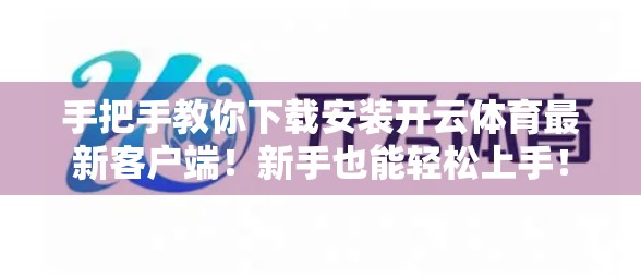 手把手教你下载安装开云体育最新客户端！新手也能轻松上手！