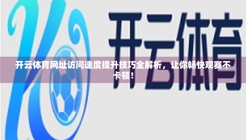 开云体育网址访问速度提升技巧全解析，让你畅快观赛不卡顿！