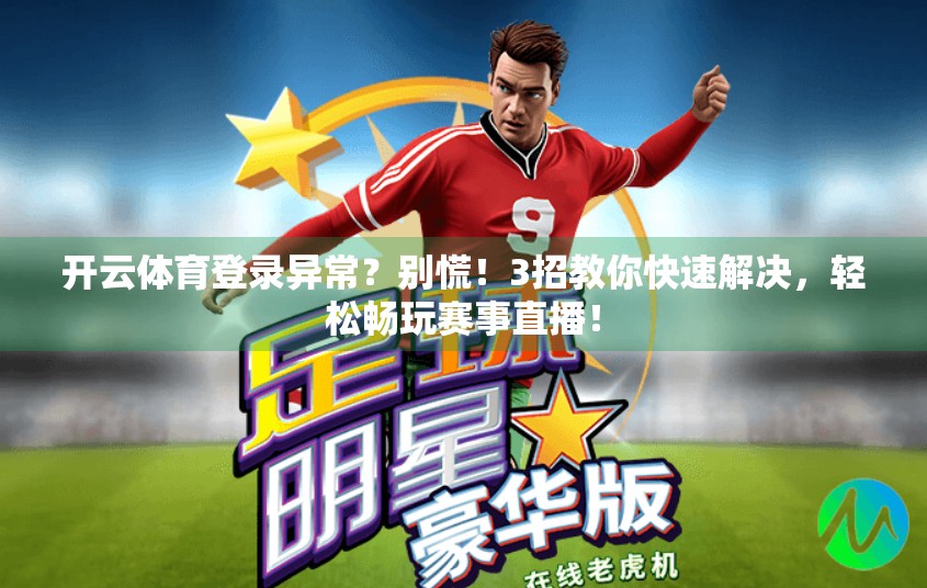 开云体育登录异常？别慌！3招教你快速解决，轻松畅玩赛事直播！