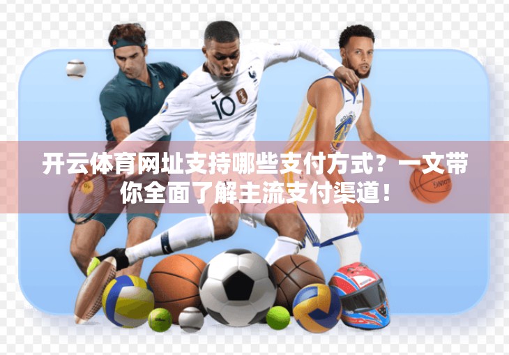 开云体育网址支持哪些支付方式？一文带你全面了解主流支付渠道！