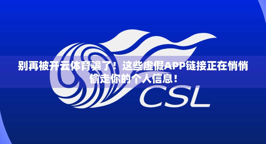 别再被开云体育骗了！这些虚假APP链接正在悄悄偷走你的个人信息！
