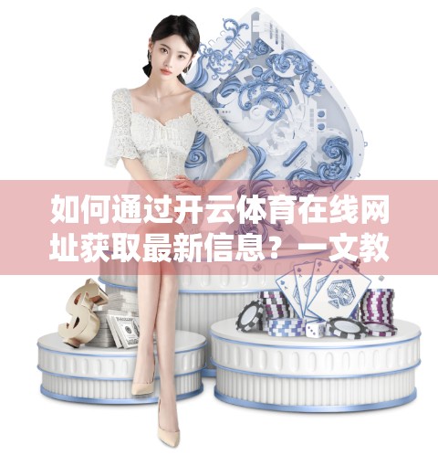 如何通过开云体育在线网址获取最新信息？一文教你高效追踪体育动态！