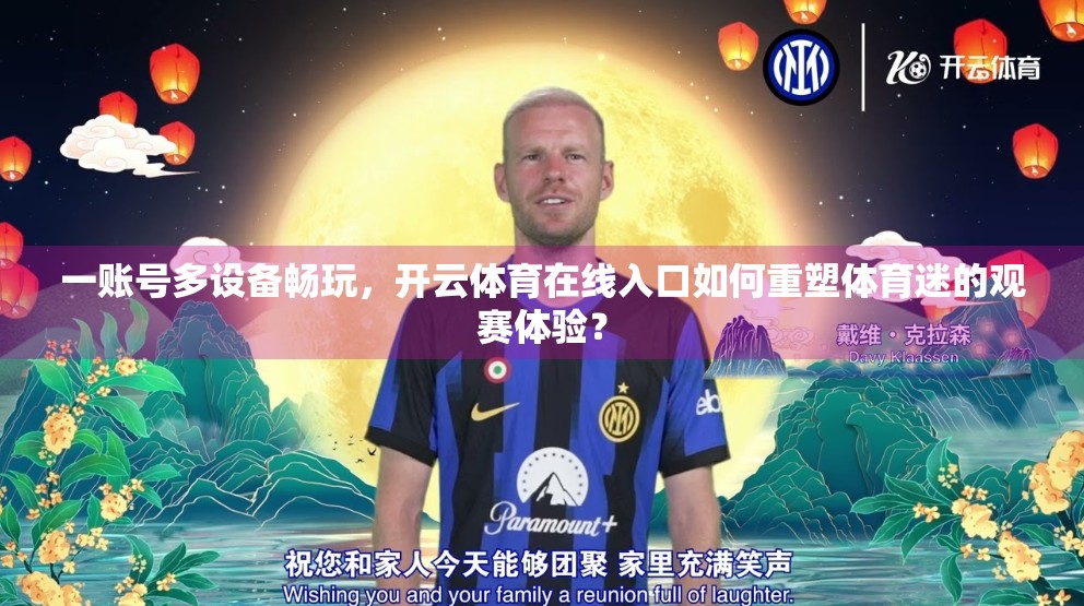 一账号多设备畅玩，开云体育在线入口如何重塑体育迷的观赛体验？
