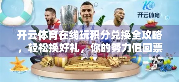 开云体育在线玩积分兑换全攻略，轻松换好礼，你的努力值回票价！