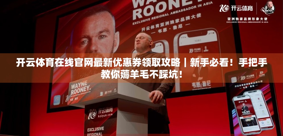 开云体育在线官网最新优惠券领取攻略｜新手必看！手把手教你薅羊毛不踩坑！