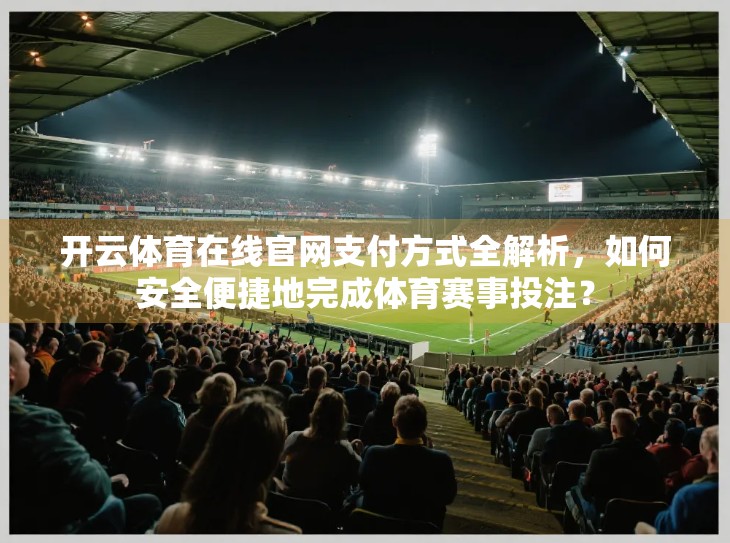 开云体育在线官网支付方式全解析，如何安全便捷地完成体育赛事投注？