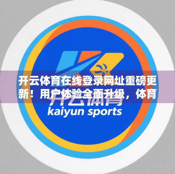 开云体育在线登录网址重磅更新！用户体验全面升级，体育迷的狂欢盛宴来了！