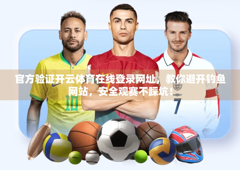 官方验证开云体育在线登录网址，教你避开钓鱼网站，安全观赛不踩坑！