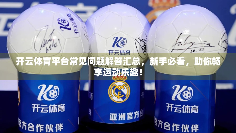 开云体育平台常见问题解答汇总，新手必看，助你畅享运动乐趣！