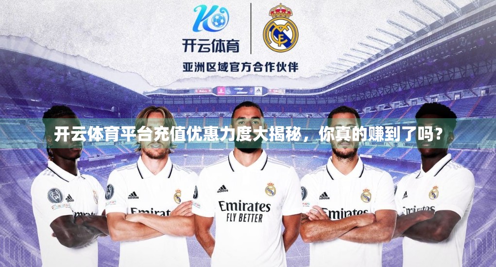 开云体育平台充值优惠力度大揭秘，你真的赚到了吗？