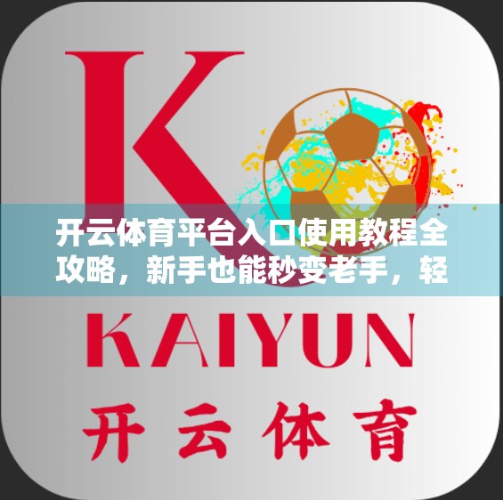 开云体育平台入口使用教程全攻略，新手也能秒变老手，轻松开启精彩赛事之旅！