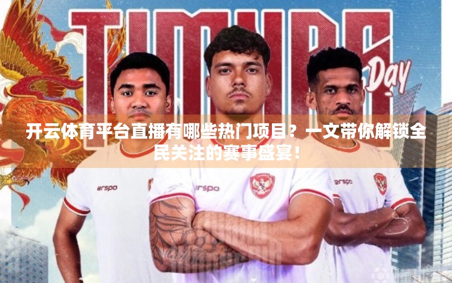 开云体育平台直播有哪些热门项目？一文带你解锁全民关注的赛事盛宴！