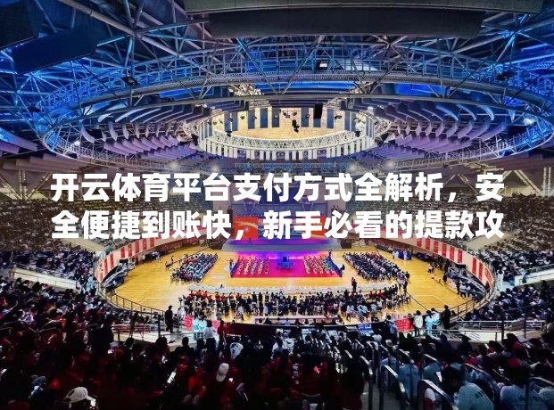 开云体育平台支付方式全解析，安全便捷到账快，新手必看的提款攻略！