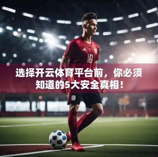 选择开云体育平台前，你必须知道的5大安全真相！