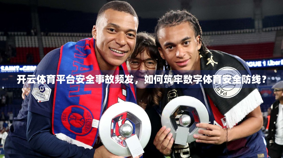 开云体育平台安全事故频发，如何筑牢数字体育安全防线？