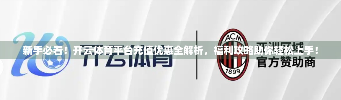新手必看！开云体育平台充值优惠全解析，福利攻略助你轻松上手！