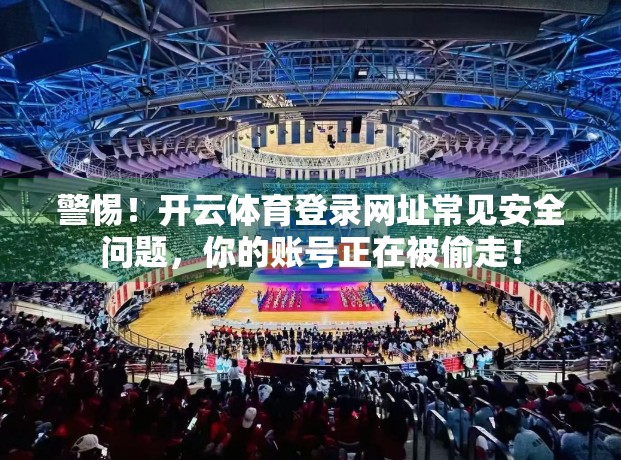 警惕！开云体育登录网址常见安全问题，你的账号正在被偷走！