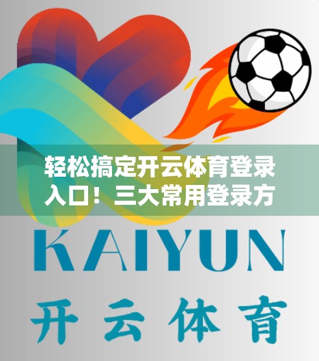 轻松搞定开云体育登录入口！三大常用登录方式全解析，新手也能秒变老手！