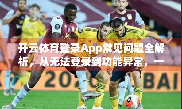 开云体育登录App常见问题全解析，从无法登录到功能异常，一篇搞定！