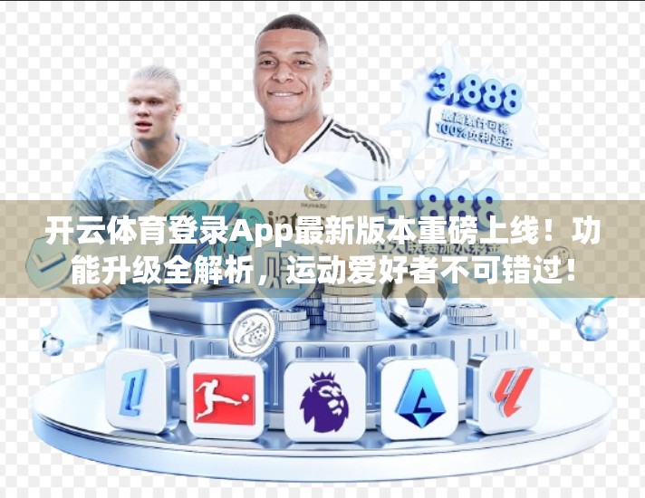 开云体育登录App最新版本重磅上线！功能升级全解析，运动爱好者不可错过！