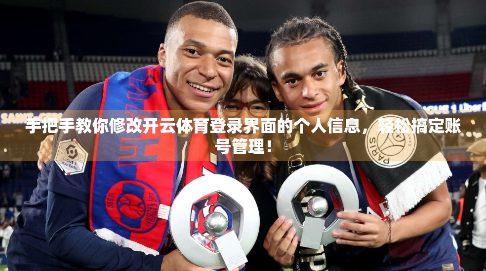 手把手教你修改开云体育登录界面的个人信息，轻松搞定账号管理！