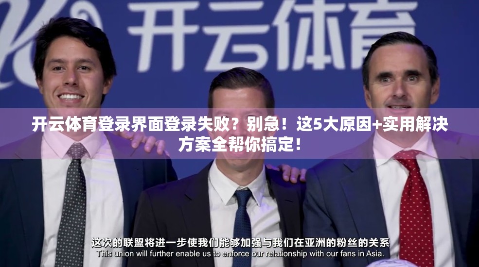 开云体育登录界面登录失败？别急！这5大原因+实用解决方案全帮你搞定！