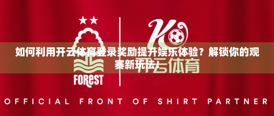 如何利用开云体育登录奖励提升娱乐体验？解锁你的观赛新玩法！
