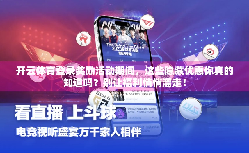 开云体育登录奖励活动期间，这些隐藏优惠你真的知道吗？别让福利悄悄溜走！